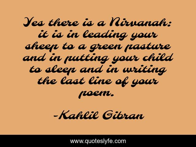 Yes there is a Nirvanah: it is in leading your sheep to a green pasture and in putting your child to sleep and in writing the last line of your poem.