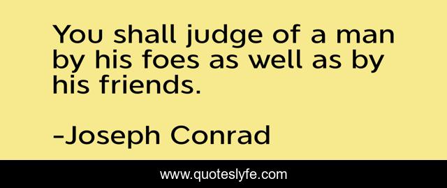 You shall judge of a man by his foes as well as by his friends.