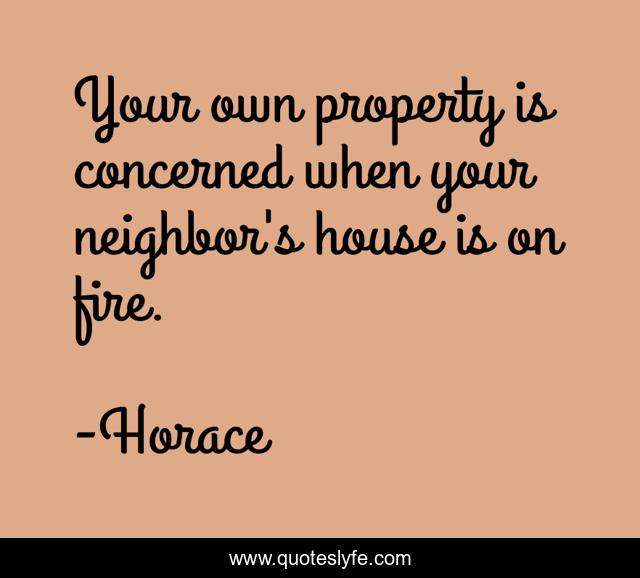 Your own property is concerned when your neighbor's house is on fire.