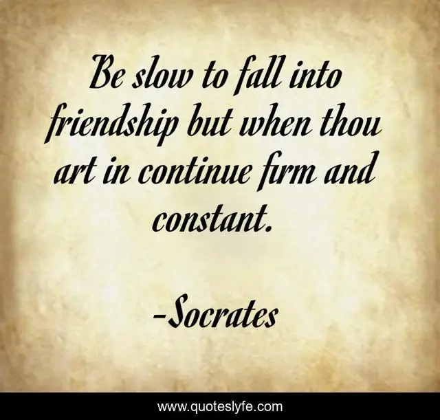 Be slow to fall into friendship but when thou art in continue firm and constant.