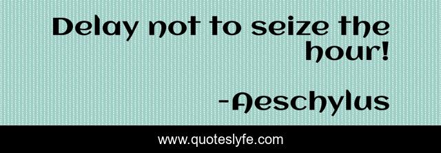 Delay not to seize the hour!