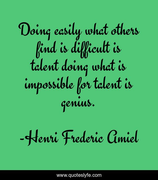 Doing easily what others find is difficult is talent doing what is impossible for talent is genius.