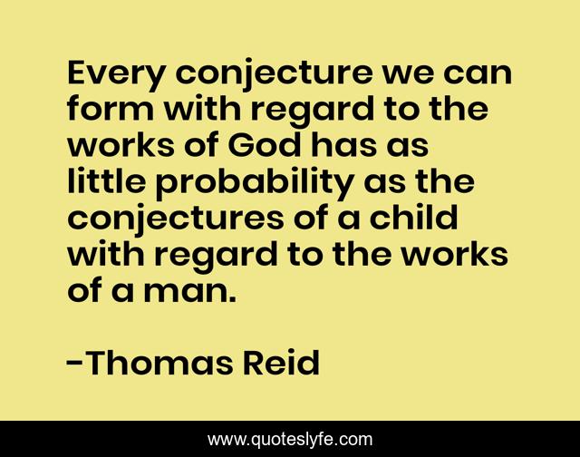 Every conjecture we can form with regard to the works of God has as little probability as the conjectures of a child with regard to the works of a man.