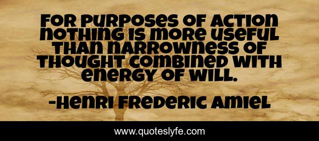 For purposes of action nothing is more useful than narrowness of thought combined with energy of will.