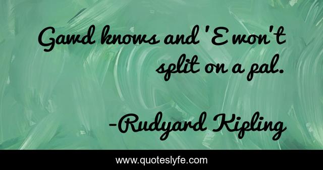 Gawd knows and 'E won't split on a pal.