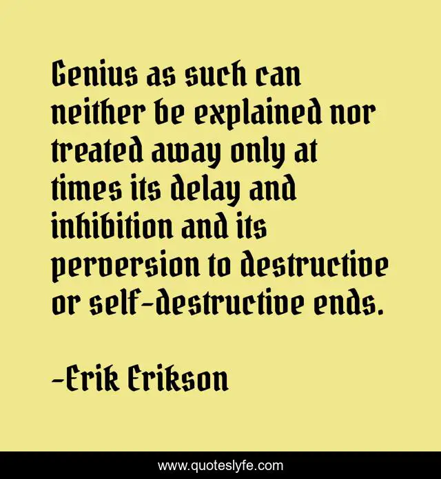 Genius as such can neither be explained nor treated away only at times its delay and inhibition and its perversion to destructive or self-destructive ends.