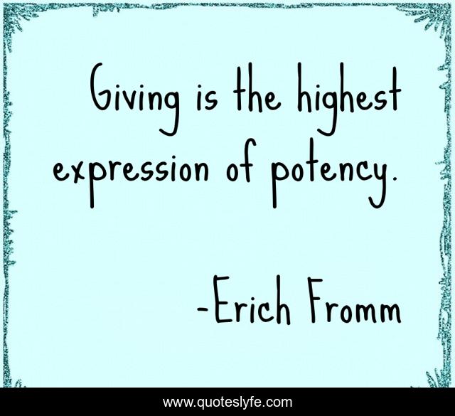 Giving is the highest expression of potency.