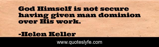 God Himself is not secure having given man dominion over His work.