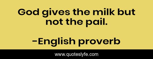 God gives the milk but not the pail.