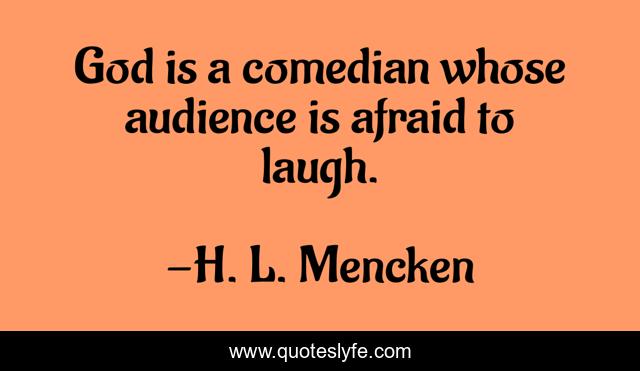 God is a comedian whose audience is afraid to laugh.