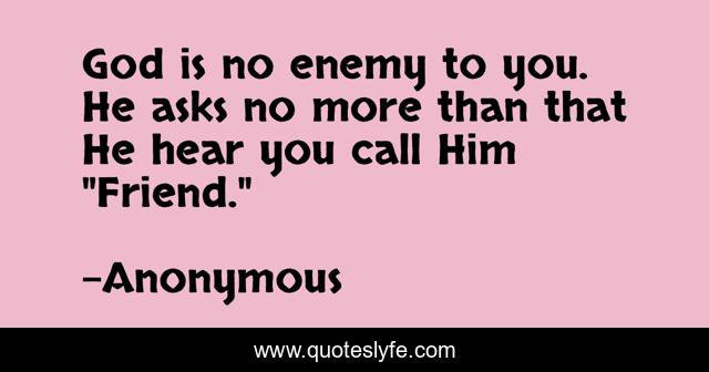 God is no enemy to you. He asks no more than that He hear you call Him 