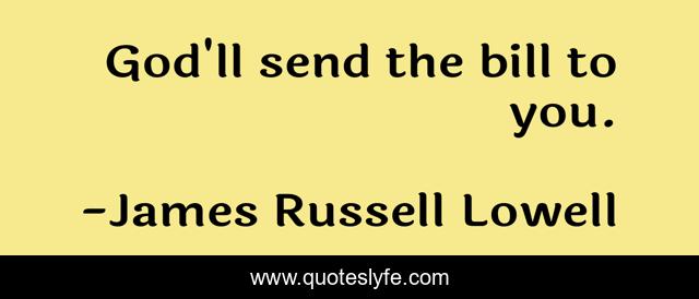 God'll send the bill to you.