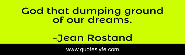God that dumping ground of our dreams.