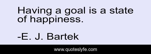 Having a goal is a state of happiness.
