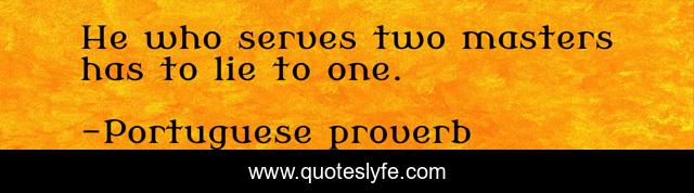 He who serves two masters has to lie to one.