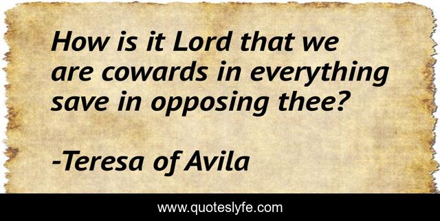 How is it Lord that we are cowards in everything save in opposing thee?