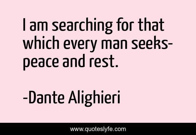 I am searching for that which every man seeks-peace and rest.