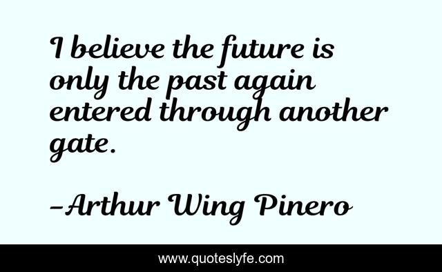 I believe the future is only the past again entered through another gate.