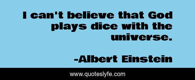 I can't believe that God plays dice with the universe.