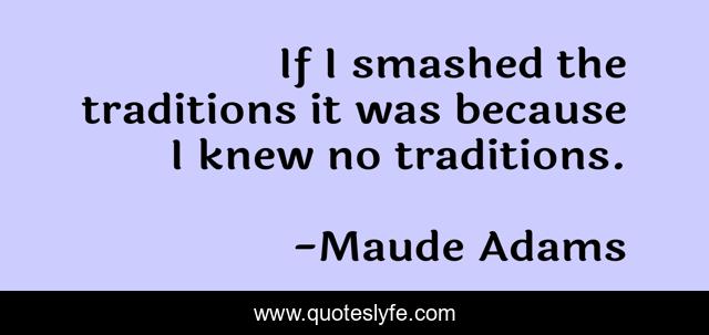 If I smashed the traditions it was because I knew no traditions.