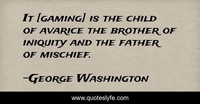 It [gaming] is the child of avarice the brother of iniquity and the father of mischief.