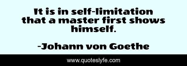 It is in self-limitation that a master first shows himself.