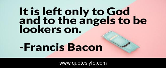It is left only to God and to the angels to be lookers on.