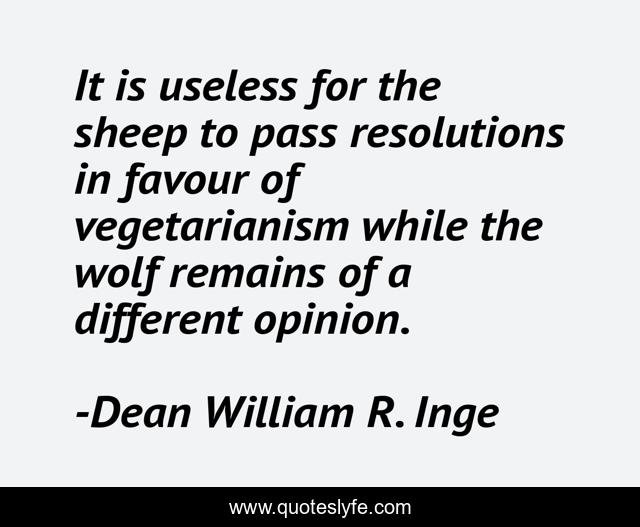 It is useless for the sheep to pass resolutions in favour of vegetarianism while the wolf remains of a different opinion.
