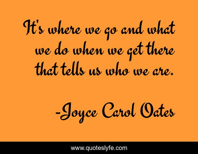 It's where we go and what we do when we get there that tells us who we are.