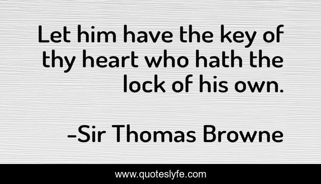 Let him have the key of thy heart who hath the lock of his own.