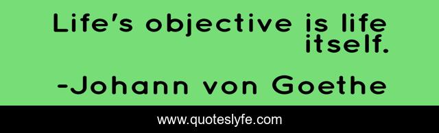 Life's objective is life itself.