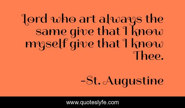 Lord who art always the same give that I know myself give that I know Thee.