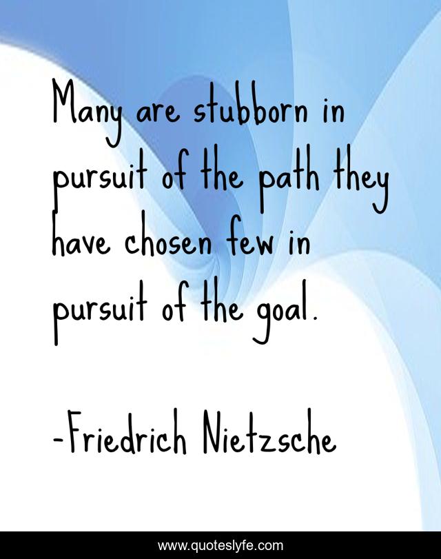 Many are stubborn in pursuit of the path they have chosen few in pursuit of the goal.