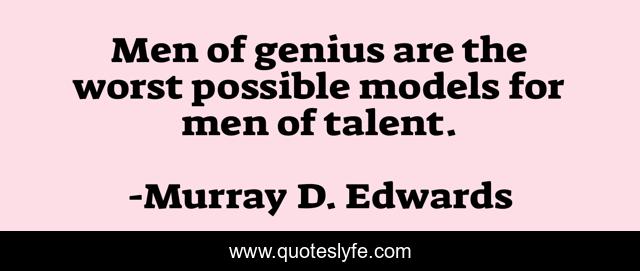 Men of genius are the worst possible models for men of talent.