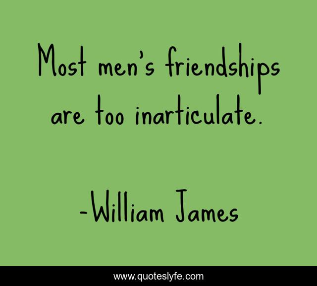 Most men's friendships are too inarticulate.