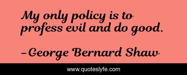 My only policy is to profess evil and do good.