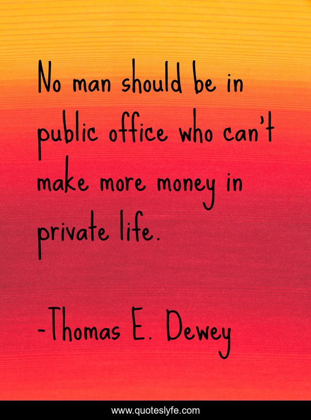 No man should be in public office who can't make more money in private life.