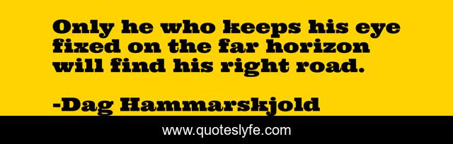 Only he who keeps his eye fixed on the far horizon will find his right road.