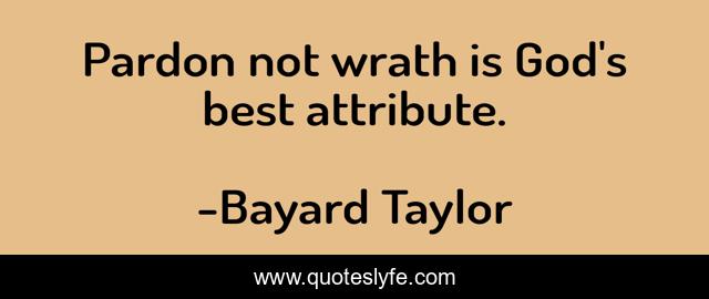 Pardon not wrath is God's best attribute.