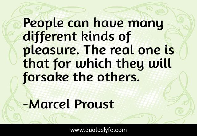 People can have many different kinds of pleasure. The real one is that for which they will forsake the others.