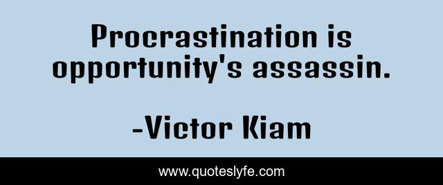 Procrastination is opportunity's assassin.