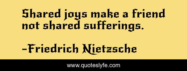 Shared joys make a friend not shared sufferings.