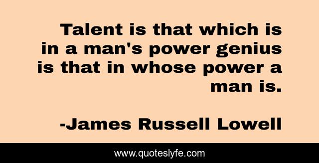Talent is that which is in a man's power genius is that in whose power a man is.