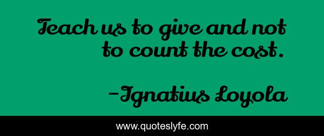 Teach us to give and not to count the cost.
