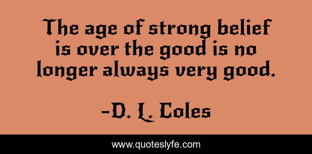 The age of strong belief is over the good is no longer always very good.