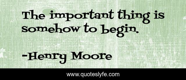 The important thing is somehow to begin.