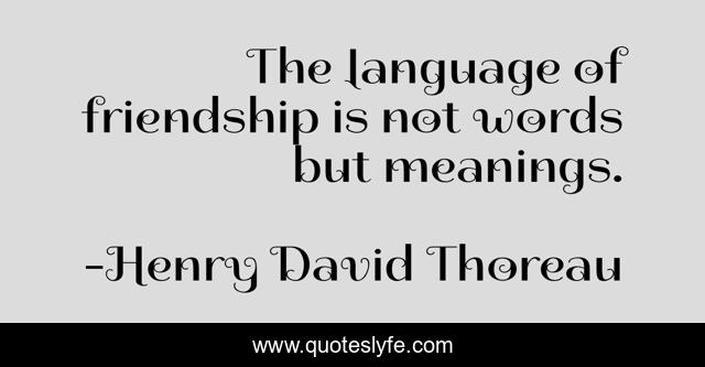 The language of friendship is not words but meanings.