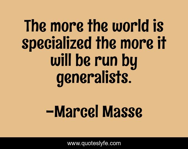 The more the world is specialized the more it will be run by generalists.