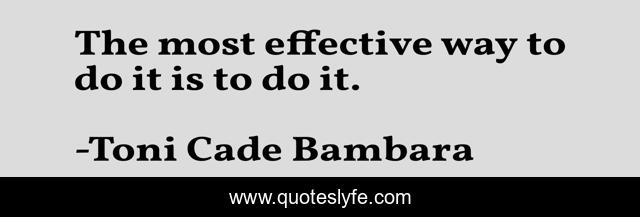 The most effective way to do it is to do it.