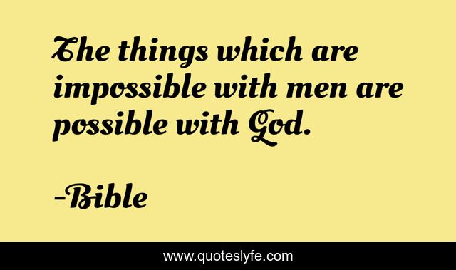 The things which are impossible with men are possible with God.